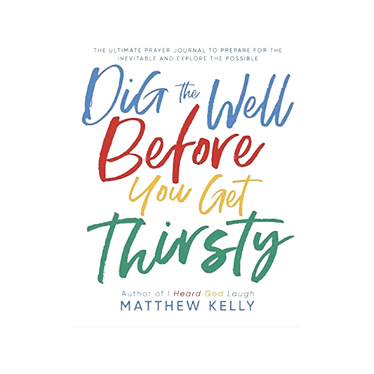 Dig the Well Before You Get Thirsty: The Ultimate Prayer Journal to Prepare for the Inevitable and Explore the Possible